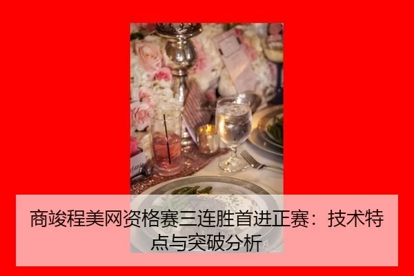 商竣程美网资格赛三连胜首进正赛：技术特点与突破分析