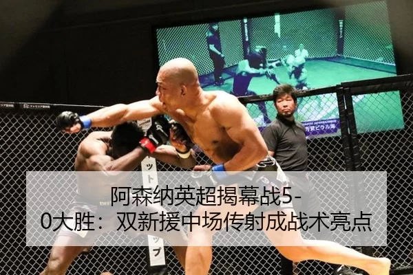 阿森纳英超揭幕战5-0大胜：双新援中场传射成战术亮点